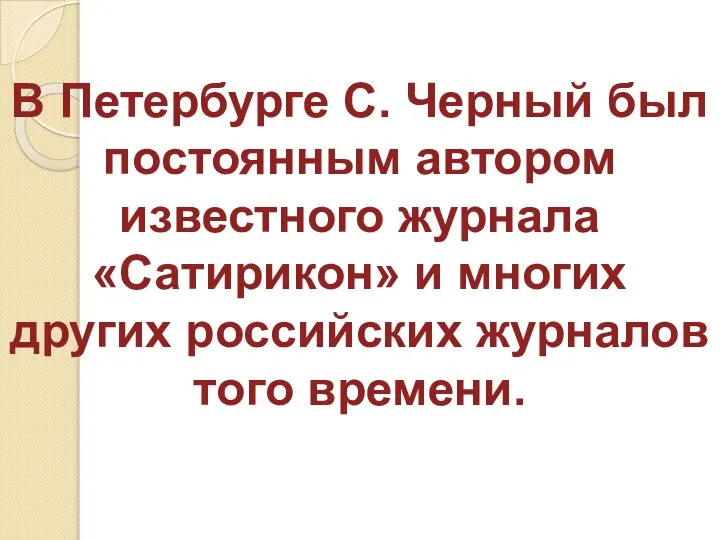 В Петербурге С. Черный был постоянным автором известного журнала «Сатирикон» и