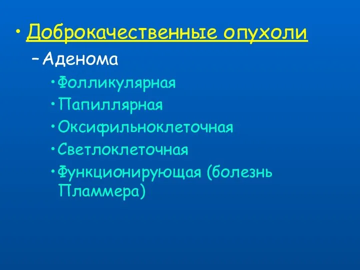 Доброкачественные опухоли Аденома Фолликулярная Папиллярная Оксифильноклеточная Светлоклеточная Функционирующая (болезнь Пламмера)