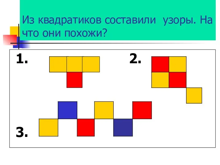 Из квадратиков составили узоры. На что они похожи? 1. 2. 3.