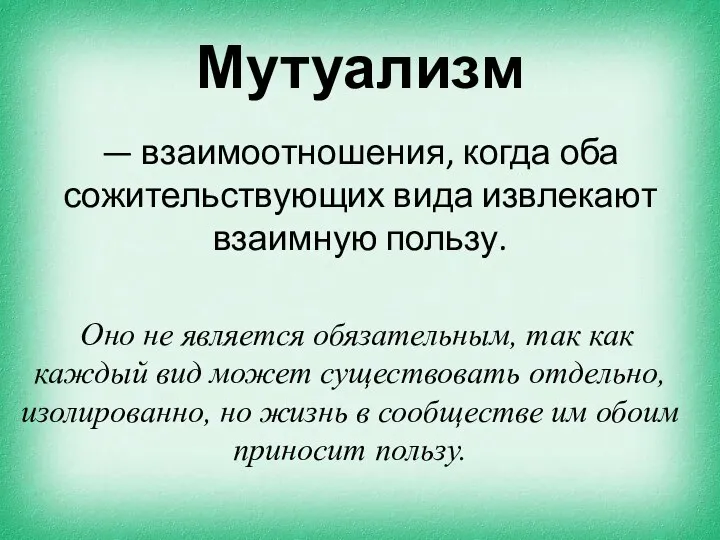 Мутуализм — взаимоотношения, когда оба сожительствующих вида извлекают взаимную пользу. Оно