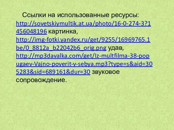 Ссылки на использованные ресурсы: http://sovetskiymultik.at.ua/photo/16-0-274-3?1456048196 картинка, http://img-fotki.yandex.ru/get/9255/16969765.1be/0_8812a_b22042b6_orig.png удав, http://mp3davalka.com/get/Iz-multfilma-38-popugaev-Vajno-poverit-v-sebya.mp3?type=s&aid=305283&sid=689161&dur=30 звуковое сопровождение.