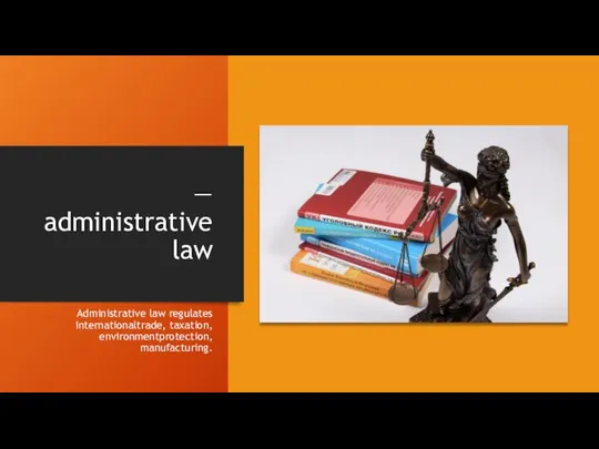 — administrative law Administrative law regulates internationaltrade, taxation, environmentprotection, manufacturing.