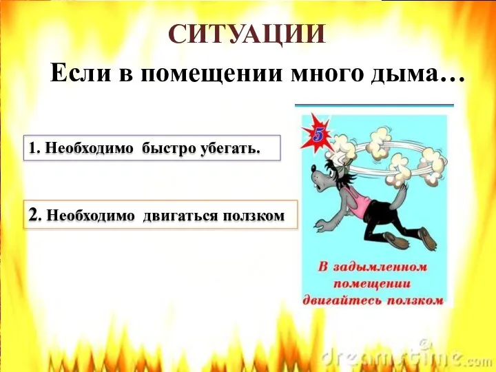 СИТУАЦИИ Если в помещении много дыма… 1. Необходимо быстро убегать. 2. Необходимо двигаться ползком