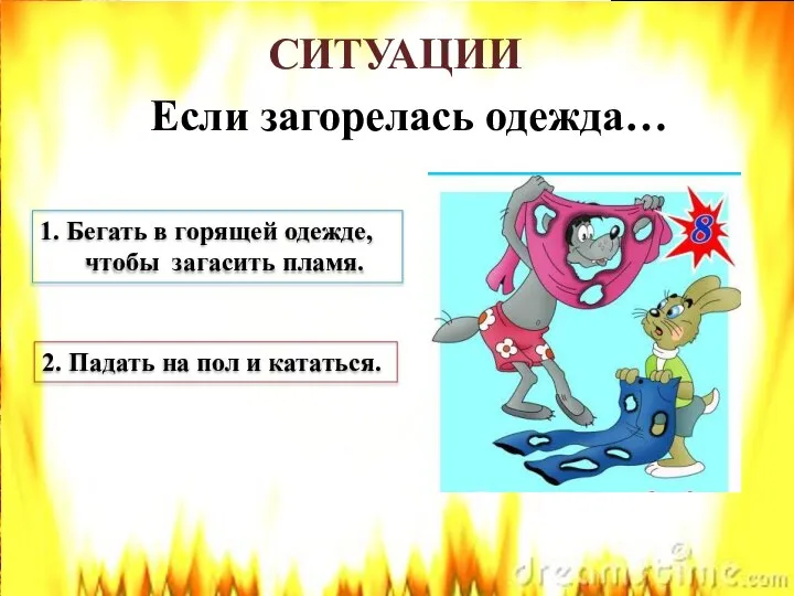 СИТУАЦИИ Если загорелась одежда… 1. Бегать в горящей одежде, чтобы загасить