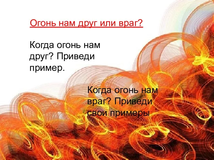 Огонь нам друг или враг? Когда огонь нам друг? Приведи пример.