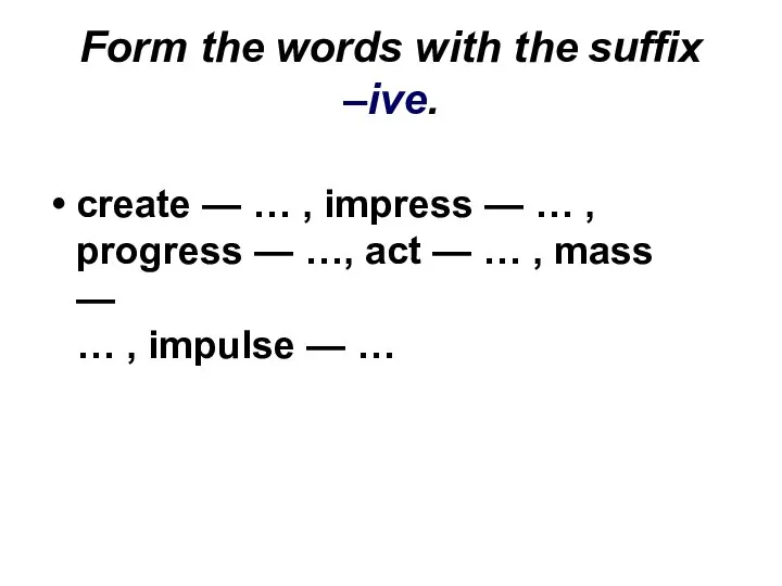 Form the words with the suffix –ive. create — … ,