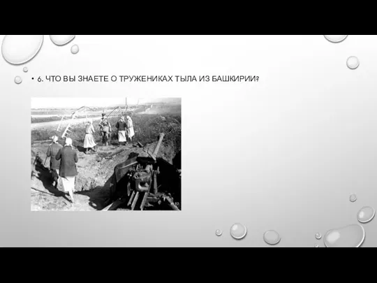 6. ЧТО ВЫ ЗНАЕТЕ О ТРУЖЕНИКАХ ТЫЛА ИЗ БАШКИРИИ?
