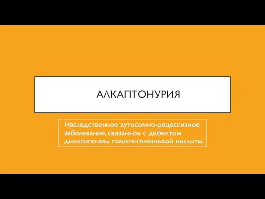 АЛКАПТОНУРИЯ Наследственное аутосомно-рецессивное заболевание, связанное с дефектом диоксигеназы гомогентизиновой кислоты.