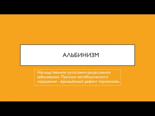 АЛЬБИНИЗМ Наследственное аутосомно-рецессивное заболевание. Причина метаболического нарушения - врождённый дефект тирозиназы.