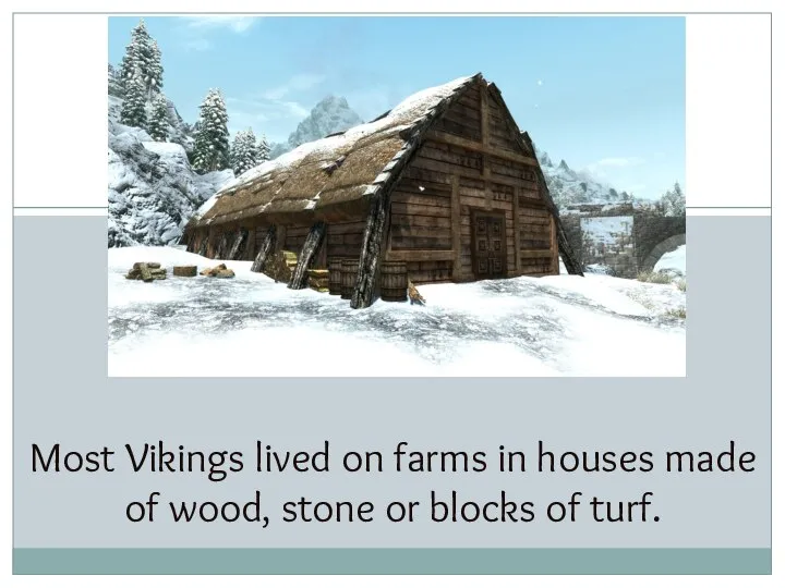 Most Vikings lived on farms in houses made of wood, stone or blocks of turf.