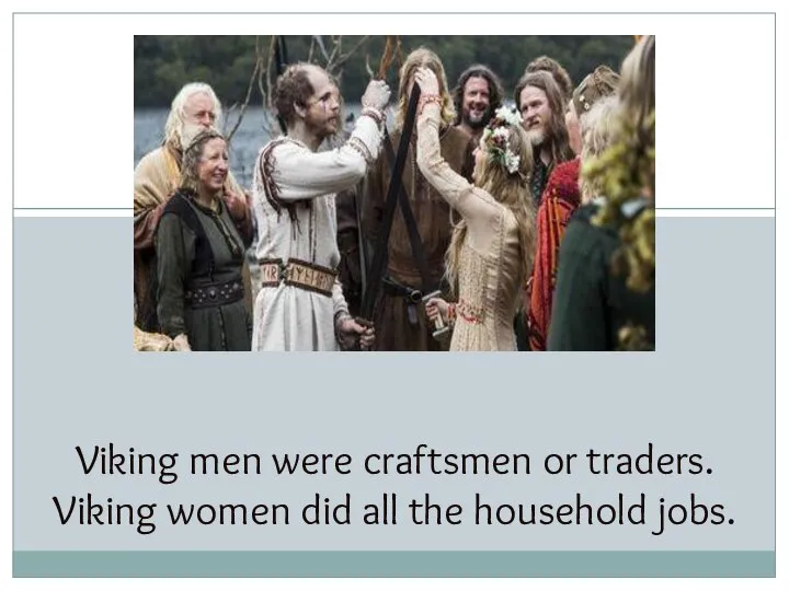 Viking men were craftsmen or traders. Viking women did all the household jobs.