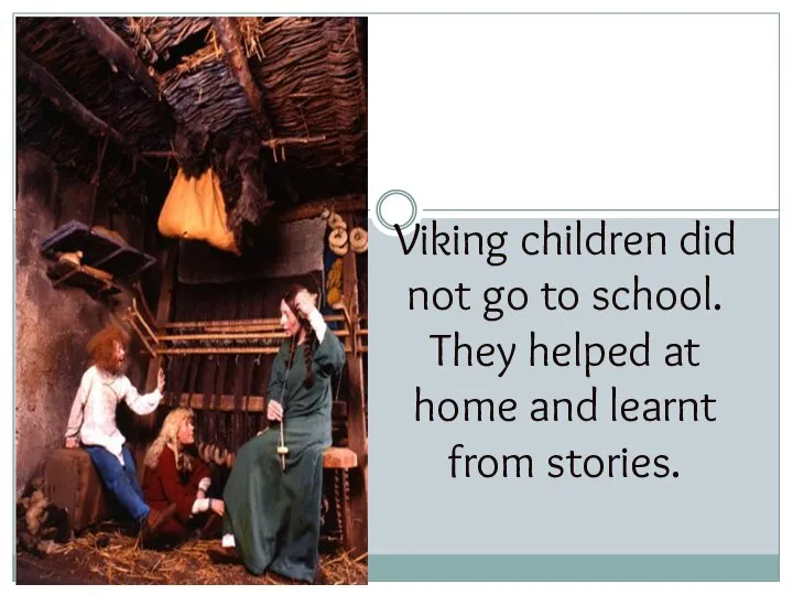 Viking children did not go to school. They helped at home and learnt from stories.