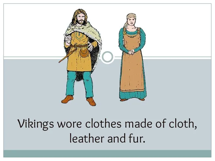 Vikings wore clothes made of cloth, leather and fur.