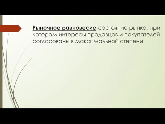 Рыночное равновесие-состояние рынка, при котором интересы продавцов и покупателей согласованы в максимальной степени