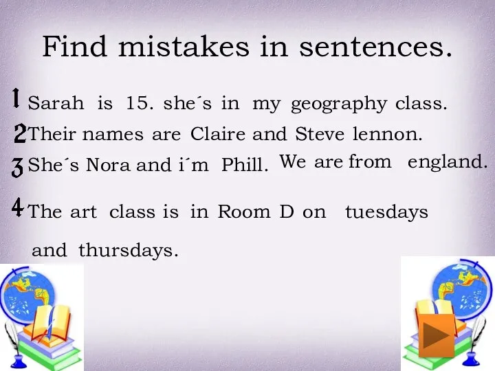 Find mistakes in sentences. Sarah is 15. she´s in my geography