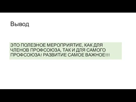 Вывод ЭТО ПОЛЕЗНОЕ МЕРОПРИЯТИЕ, КАК ДЛЯ ЧЛЕНОВ ПРОФСОЮЗА, ТАК И ДЛЯ САМОГО ПРОФСОЮЗА! РАЗВИТИЕ САМОЕ ВАЖНОЕ!!!