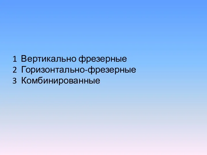 1 Вертикально фрезерные 2 Горизонтально-фрезерные 3 Комбинированные