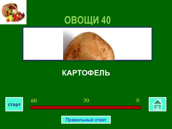 КАРТОФЕЛЬ ОВОЩИ 40 0 30 60 старт Правильный ответ