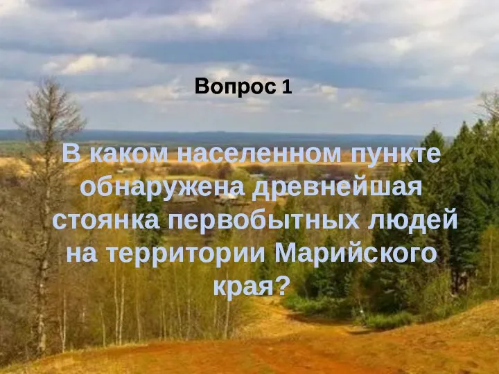 Вопрос 1 В каком населенном пункте обнаружена древнейшая стоянка первобытных людей на территории Марийского края?