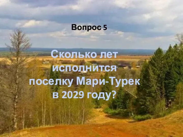 Вопрос 5 Сколько лет исполнится поселку Мари-Турек в 2029 году?