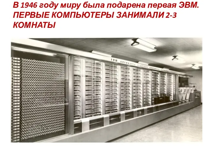 В 1946 году миру была подарена первая ЭВМ. ПЕРВЫЕ КОМПЬЮТЕРЫ ЗАНИМАЛИ 2-3 КОМНАТЫ