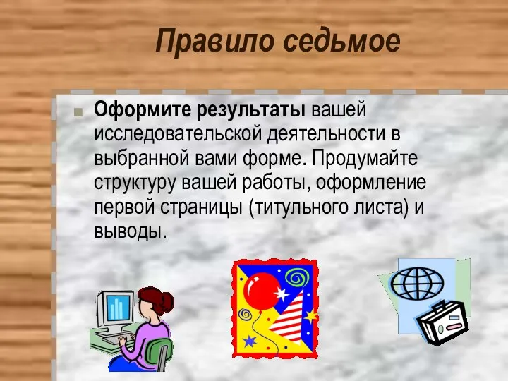 Правило седьмое Оформите результаты вашей исследовательской деятельности в выбранной вами форме.