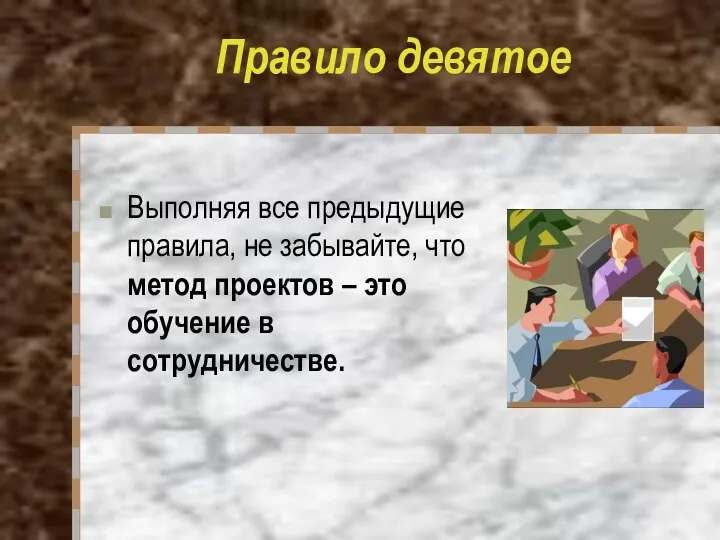 Правило девятое Выполняя все предыдущие правила, не забывайте, что метод проектов – это обучение в сотрудничестве.