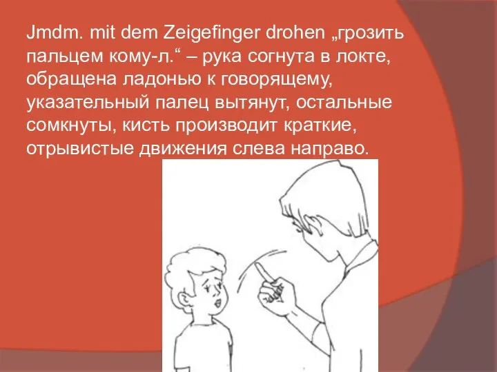 Jmdm. mit dem Zeigefinger drohen „грозить пальцем кому-л.“ – рука согнута