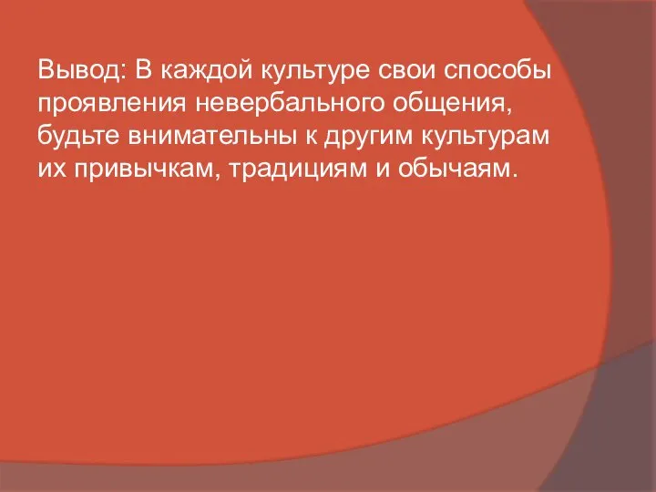 Вывод: В каждой культуре свои способы проявления невербального общения, будьте внимательны