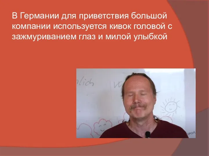 В Германии для приветствия большой компании используется кивок головой с зажмуриванием глаз и милой улыбкой
