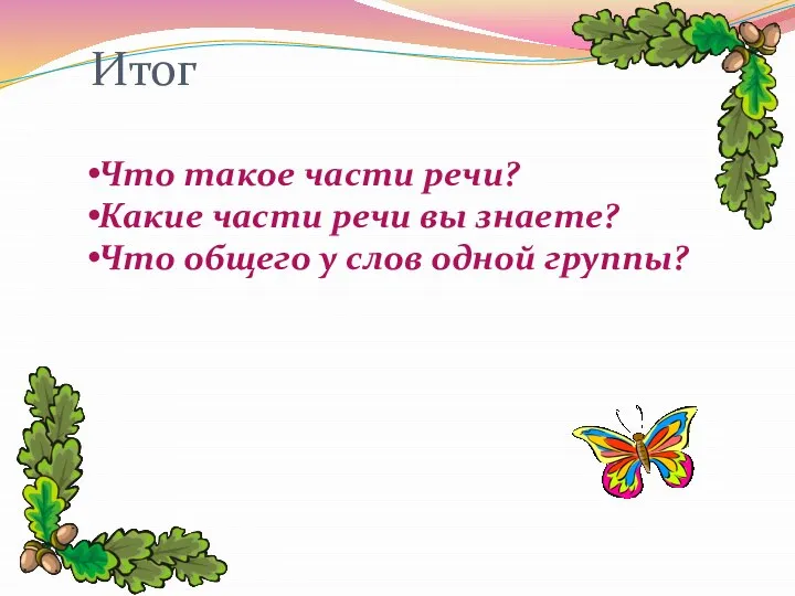 Что такое части речи? Какие части речи вы знаете? Что общего у слов одной группы? Итог