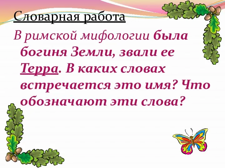 Словарная работа В римской мифологии была богиня Земли, звали ее Терра.