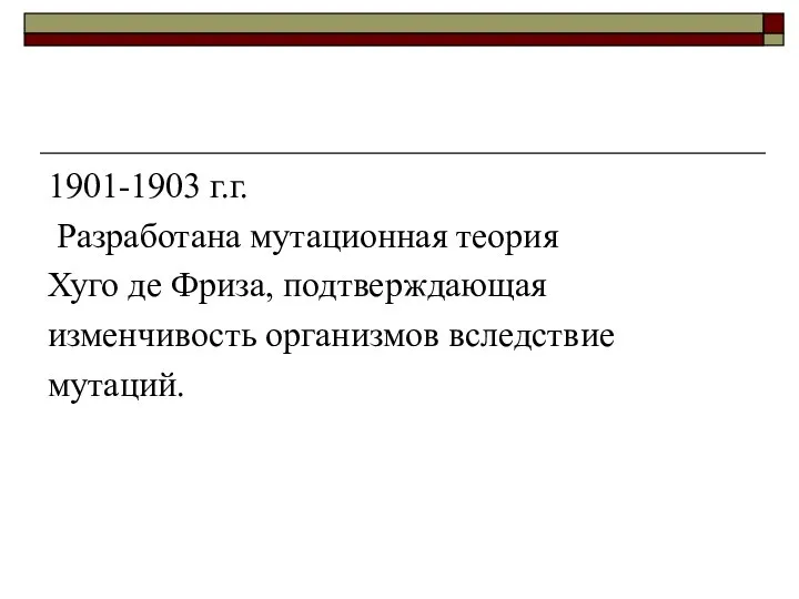 1901-1903 г.г. Разработана мутационная теория Хуго де Фриза, подтверждающая изменчивость организмов вследствие мутаций.