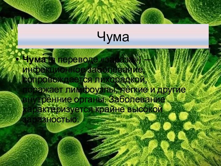 Чума́ (в переводе «зара́за») —инфекционное заболевание, сопровождается лихорадкой, поражает лимфоузлы, лёгкие