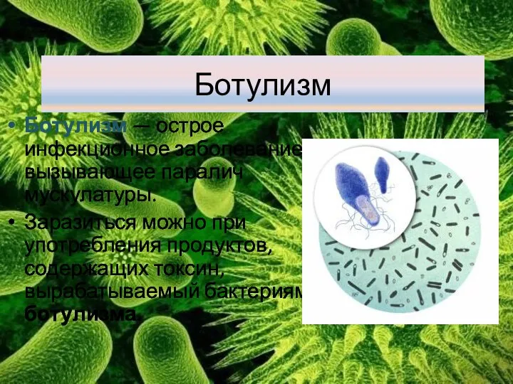 Ботулизм Ботулизм — острое инфекционное заболевание, вызывающее паралич мускулатуры. Заразиться можно