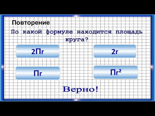 Повторение 2r Пr² 2Пr По какой формуле находится площадь круга? Верно! Пr