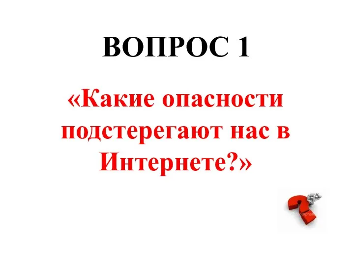 ВОПРОС 1 «Какие опасности подстерегают нас в Интернете?»