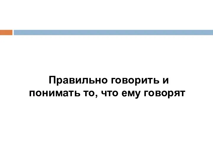 Правильно говорить и понимать то, что ему говорят