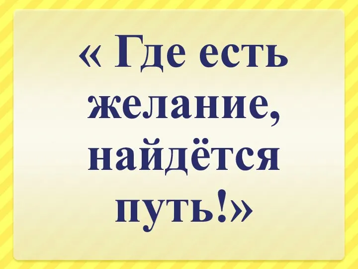 « Где есть желание, найдётся путь!»