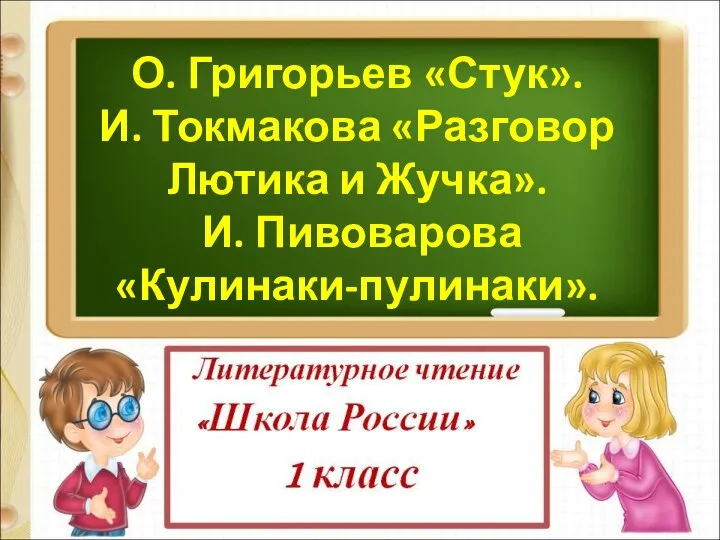 О. Григорьев «Стук». И. Токмакова «Разговор Лютика и Жучка». И. Пивоварова «Кулинаки-пулинаки».