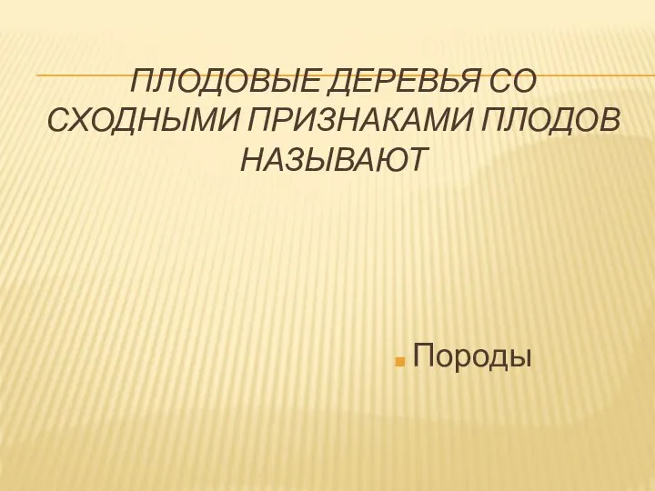 ПЛОДОВЫЕ ДЕРЕВЬЯ СО СХОДНЫМИ ПРИЗНАКАМИ ПЛОДОВ НАЗЫВАЮТ Породы