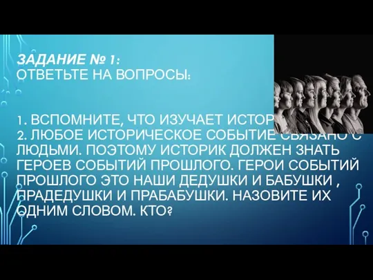 ЗАДАНИЕ № 1: ОТВЕТЬТЕ НА ВОПРОСЫ: 1. ВСПОМНИТЕ, ЧТО ИЗУЧАЕТ ИСТОРИЯ?