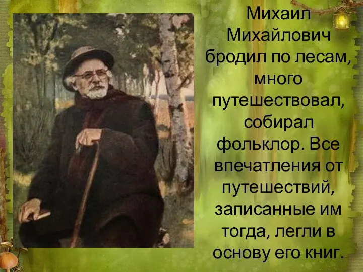 Михаил Михайлович бродил по лесам, много путешествовал, собирал фольклор. Все впечатления