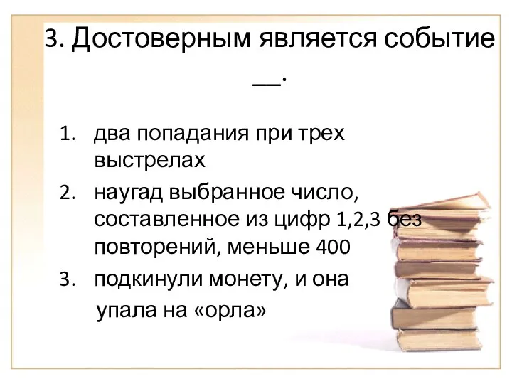 3. Достоверным является событие __. два попадания при трех выстрелах наугад