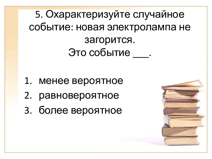 5. Охарактеризуйте случайное событие: новая электролампа не загорится. Это событие ___. менее вероятное равновероятное более вероятное