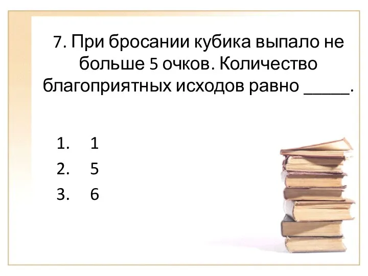 7. При бросании кубика выпало не больше 5 очков. Количество благоприятных