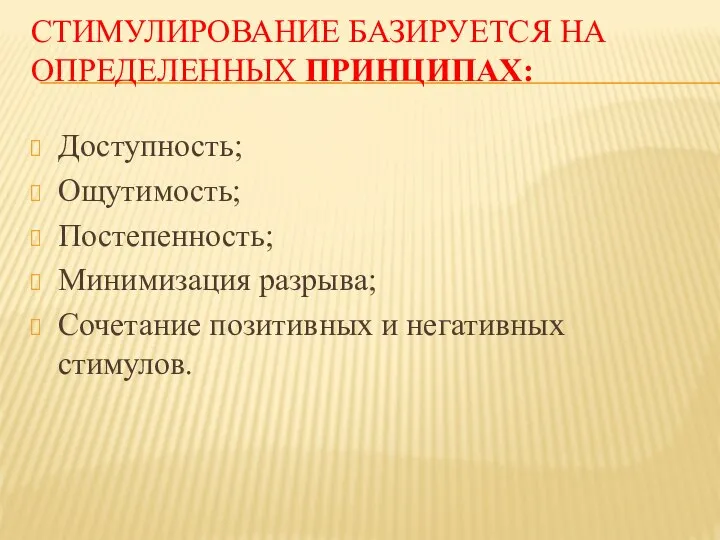 СТИМУЛИРОВАНИЕ БАЗИРУЕТСЯ НА ОПРЕДЕЛЕННЫХ ПРИНЦИПАХ: Доступность; Ощутимость; Постепенность; Минимизация разрыва; Сочетание позитивных и негативных стимулов.