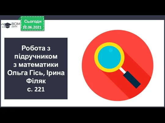 12.06.2021 Сьогодні Робота з підручником з математики Ольга Гісь, Ірина Філяк с. 221