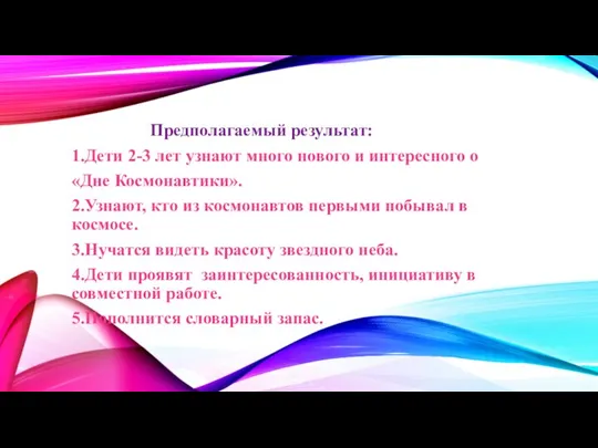 Предполагаемый результат: 1.Дети 2-3 лет узнают много нового и интересного о