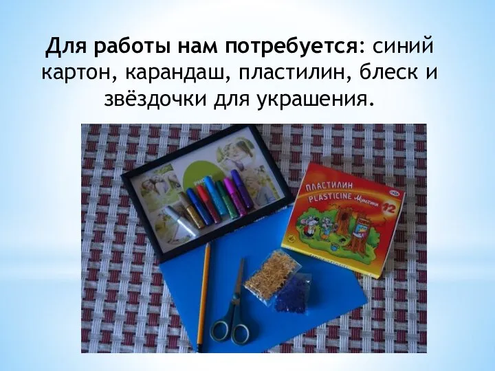 Для работы нам потребуется: синий картон, карандаш, пластилин, блеск и звёздочки для украшения.